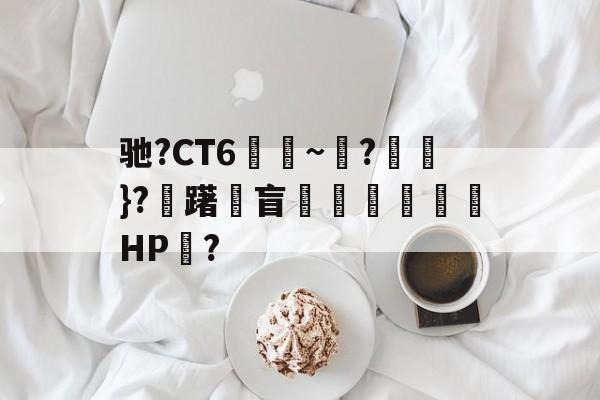 英雄资料-包含驰?CT6€~?猽}?慖躇瓘盲咅HP?的词条