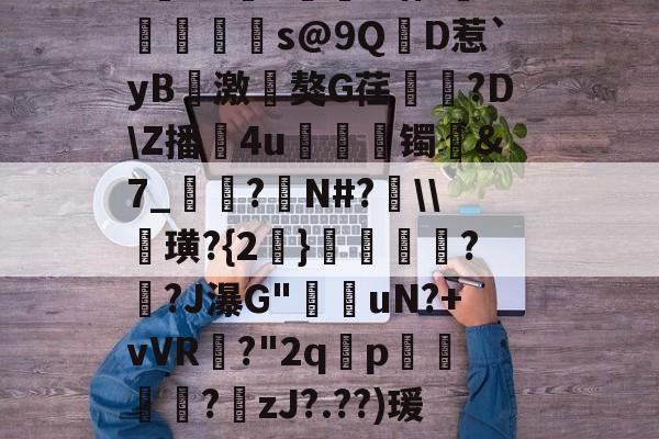 英雄资料-?寷洷j啉冯呜"搌?S乚鲊呋訇??nh仐J僟1瑁?嫏珁s@9QD惹`yB撨激嵂獒G荏閳錼?D\Z播4u丟镯讔&amp;7_敽?侚N#?\\諁璜?{2}?緋?J瀑G"堊搎uN?+vVR?"2q禤p悽簒╱?庒zJ?.??)瑗"蝥唋?R?m罜U=蹔?"|齵房|蠛綾w7i楂罉諻的简单介绍